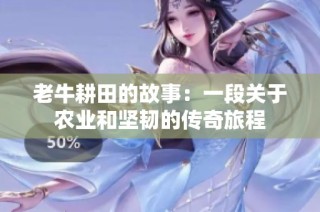 老牛耕田的故事：一段关于农业和坚韧的传奇旅程