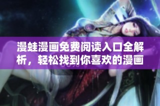 漫蛙漫画免费阅读入口全解析，轻松找到你喜欢的漫画作品