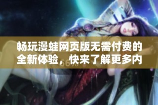 畅玩漫蛙网页版无需付费的全新体验，快来了解更多内容吧！