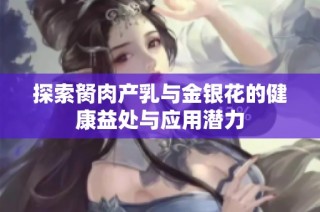 探索胬肉产乳与金银花的健康益处与应用潜力