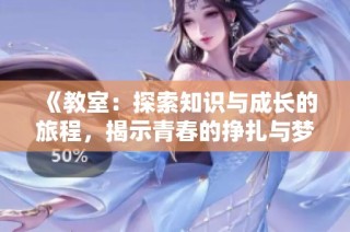 《教室：探索知识与成长的旅程，揭示青春的挣扎与梦想的力量》