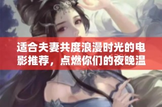 适合夫妻共度浪漫时光的电影推荐，点燃你们的夜晚温情