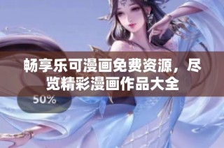 畅享乐可漫画免费资源，尽览精彩漫画作品大全