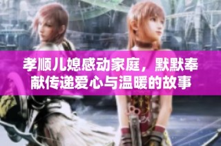 孝顺儿媳感动家庭，默默奉献传递爱心与温暖的故事