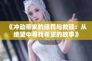 《冲动带来的惩罚与救赎：从绝望中寻找希望的故事》