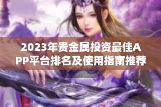 2023年贵金属投资最佳APP平台排名及使用指南推荐