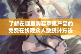 了解在哪里购买苹果产品的免费在线观众人数统计方法