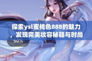 探索ysl蜜桃色888的魅力，发现完美妆容秘籍与时尚搭配技巧