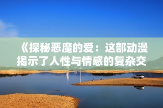 《探秘恶魔的爱：这部动漫揭示了人性与情感的复杂交织》