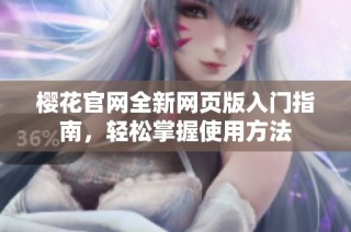 樱花官网全新网页版入门指南，轻松掌握使用方法