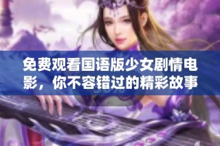 免费观看国语版少女剧情电影，你不容错过的精彩故事
