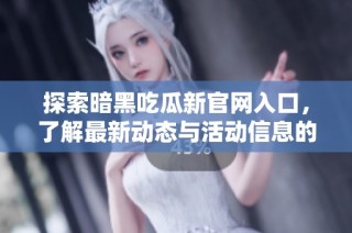 探索暗黑吃瓜新官网入口，了解最新动态与活动信息的必备指南