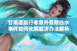 甘雨遭旅行者意外惹怒白水事件如何化解解决办法解析