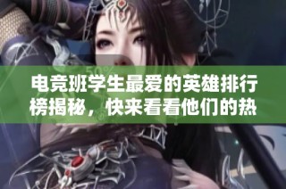 电竞班学生最爱的英雄排行榜揭秘，快来看看他们的热门选择吧！