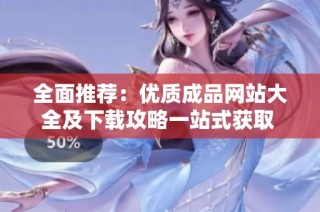 全面推荐：优质成品网站大全及下载攻略一站式获取  