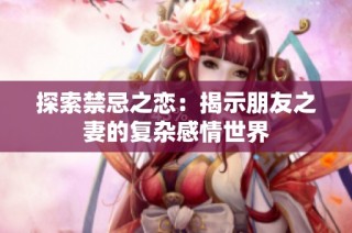 探索禁忌之恋：揭示朋友之妻的复杂感情世界