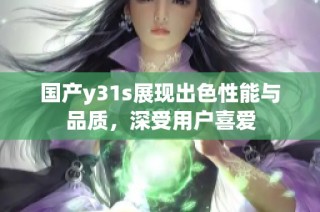 国产y31s展现出色性能与品质，深受用户喜爱