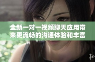全新一对一视频聊天应用带来更流畅的沟通体验和丰富的互动功能