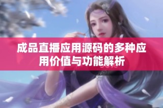 成品直播应用源码的多种应用价值与功能解析