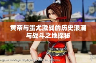 黄帝与蚩尤激战的历史浪潮与战斗之地探秘