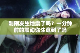 刚刚发生地震了吗？一分钟前的震动你注意到了吗