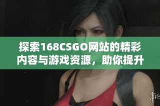 探索168CSGO网站的精彩内容与游戏资源，助你提升游戏体验！