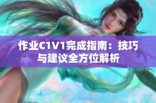 作业C1V1完成指南：技巧与建议全方位解析