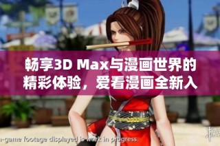 畅享3D Max与漫画世界的精彩体验，爱看漫画全新入口上线
