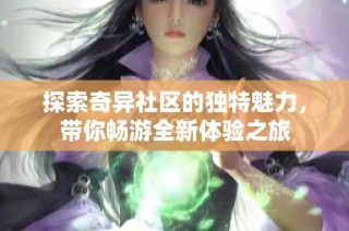 探索奇异社区的独特魅力，带你畅游全新体验之旅