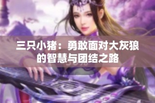 三只小猪：勇敢面对大灰狼的智慧与团结之路