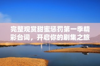 完整观赏甜蜜惩罚第一季精彩台词，开启你的剧集之旅