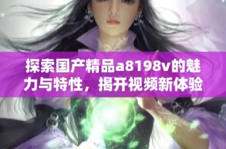 探索国产精品a8198v的魅力与特性，揭开视频新体验的奥秘