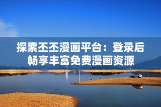 探索丕丕漫画平台：登录后畅享丰富免费漫画资源