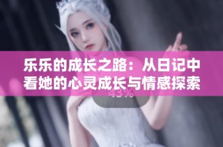 乐乐的成长之路：从日记中看她的心灵成长与情感探索