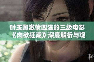 叶玉卿激情四溢的三级电影《肉欲狂潮》深度解析与观看指南