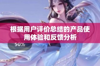 根据用户评价总结的产品使用体验和反馈分析