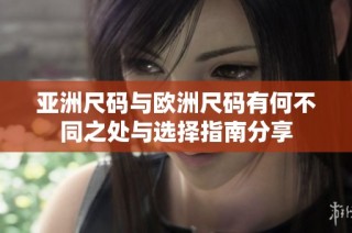 亚洲尺码与欧洲尺码有何不同之处与选择指南分享