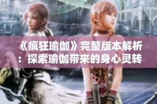 《疯狂瑜伽》完整版本解析：探索瑜伽带来的身心灵转变与生活启示