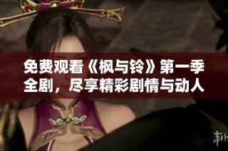 免费观看《枫与铃》第一季全剧，尽享精彩剧情与动人故事