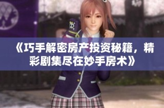 《巧手解密房产投资秘籍，精彩剧集尽在妙手房术》