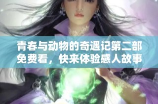 青春与动物的奇遇记第二部免费看，快来体验感人故事与奇妙友谊