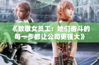 《致敬女员工：她们奋斗的每一步都让公司更强大》