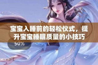 宝宝入睡前的轻松仪式，提升宝宝睡眠质量的小技巧