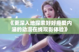 《更深入地探索好好疼爱内涵的动漫在线观影体验》