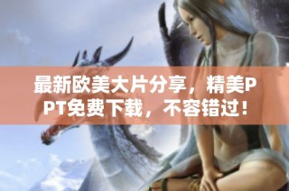 最新欧美大片分享，精美PPT免费下载，不容错过！