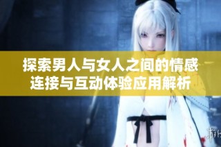 探索男人与女人之间的情感连接与互动体验应用解析