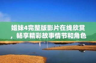姐妹4完整版影片在线欣赏，畅享精彩故事情节和角色互动