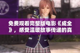 免费观看完整版电影《成全》，感受温暖故事传递的真挚情感与力量