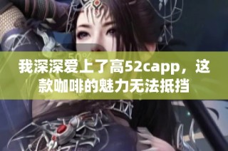 我深深爱上了高52capp，这款咖啡的魅力无法抵挡