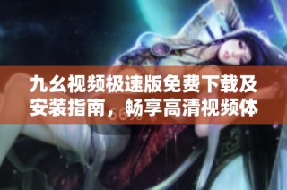 九幺视频极速版免费下载及安装指南，畅享高清视频体验